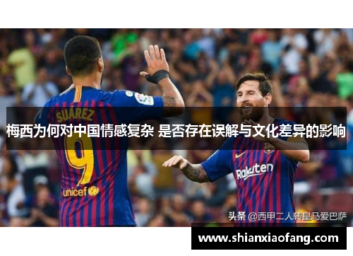 梅西为何对中国情感复杂 是否存在误解与文化差异的影响